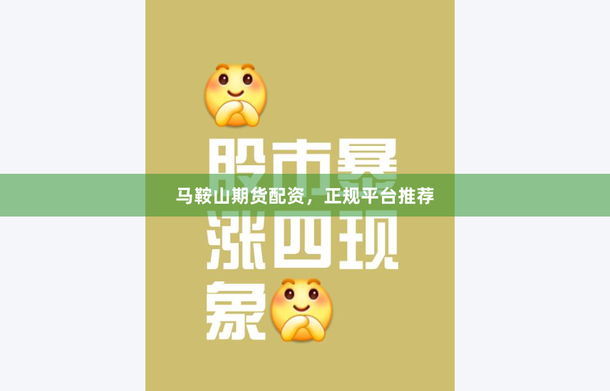 马鞍山期货配资，正规平台推荐