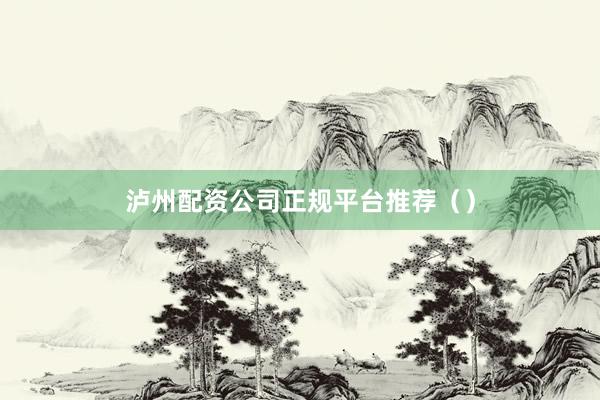 泸州配资公司正规平台推荐（）