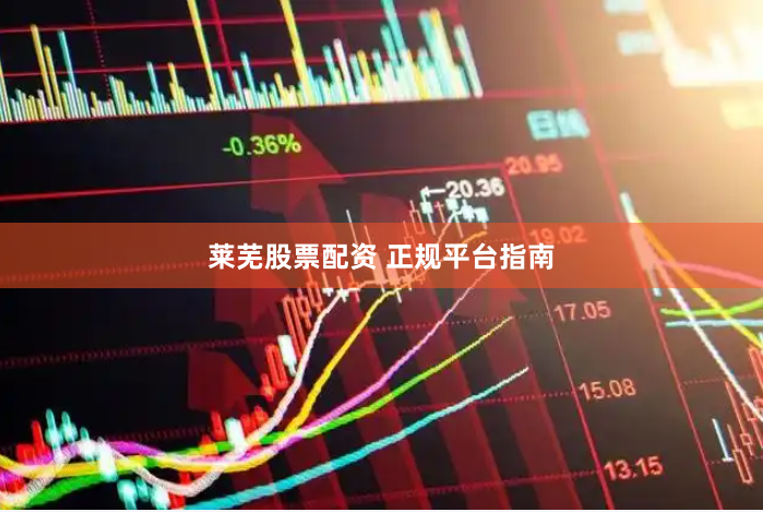 莱芜股票配资 正规平台指南