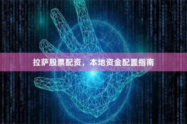 拉萨股票配资，本地资金配置指南