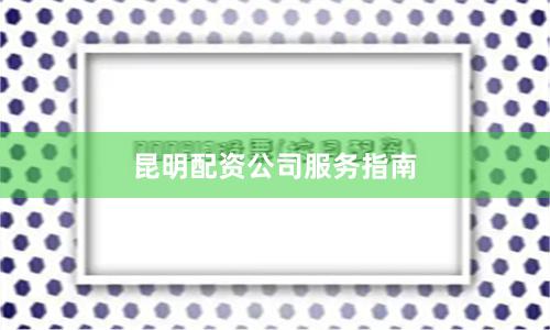 昆明配资公司服务指南