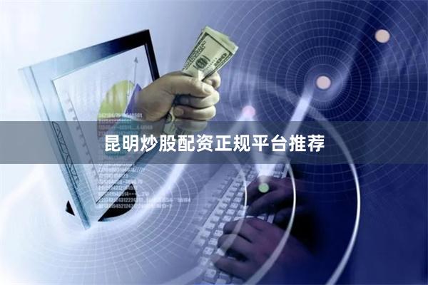 昆明炒股配资正规平台推荐
