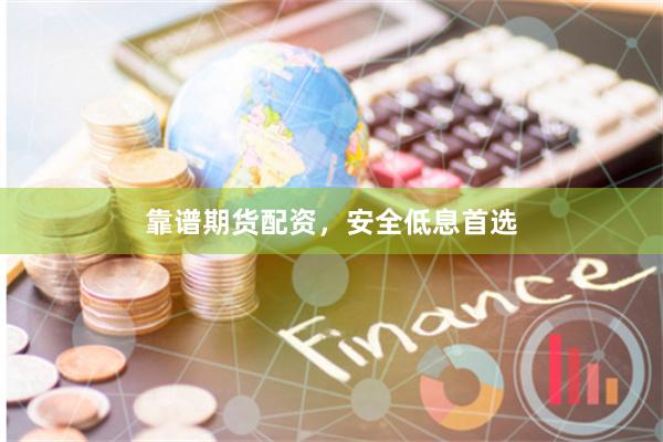 靠谱期货配资，安全低息首选