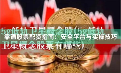 靠谱股票配资指南：安全平台与实操技巧