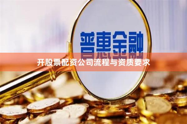开股票配资公司流程与资质要求