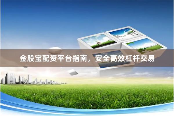 金股宝配资平台指南，安全高效杠杆交易