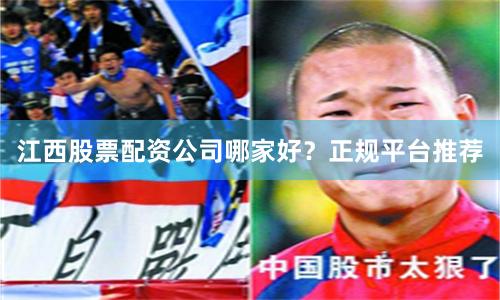 江西股票配资公司哪家好？正规平台推荐