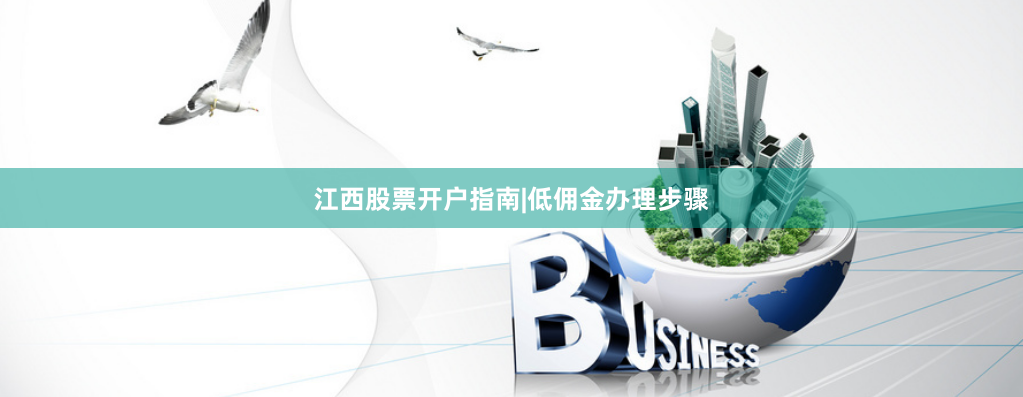江西股票开户指南|低佣金办理步骤
