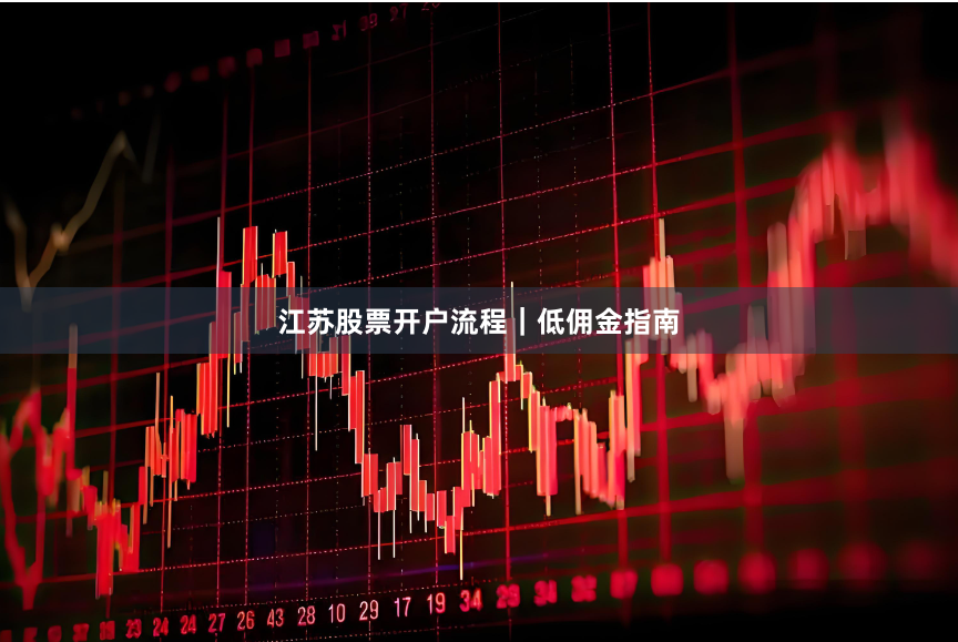 江苏股票开户流程｜低佣金指南
