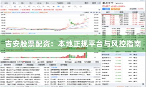 吉安股票配资：本地正规平台与风控指南
