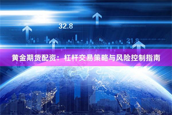 黄金期货配资：杠杆交易策略与风险控制指南