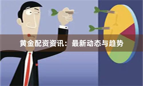 黄金配资资讯：最新动态与趋势