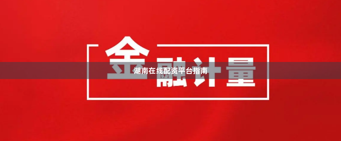 湖南在线配资平台指南