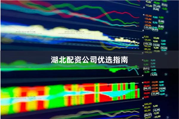 湖北配资公司优选指南