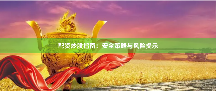 配资炒股指南：安全策略与风险提示