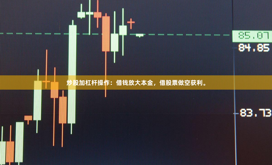 炒股加杠杆操作：借钱放大本金，借股票做空获利。