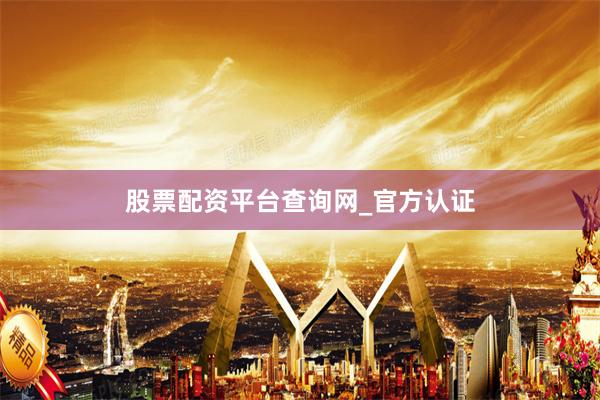 股票配资平台查询网_官方认证