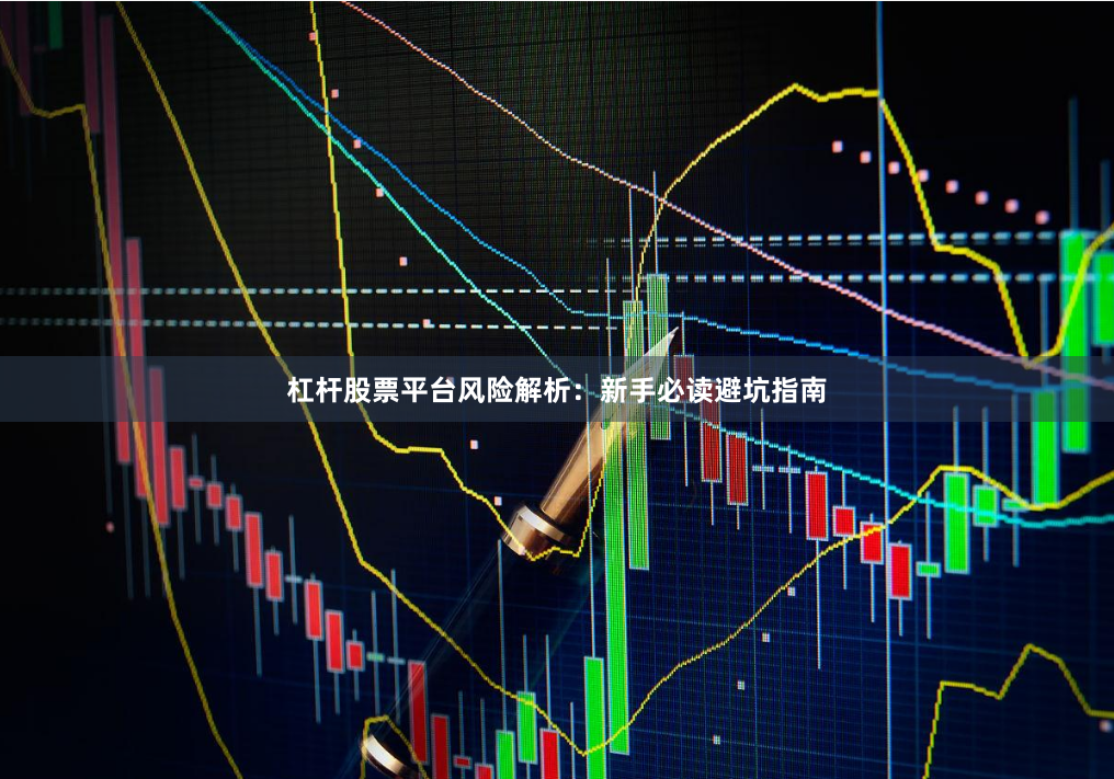 杠杆股票平台风险解析：新手必读避坑指南