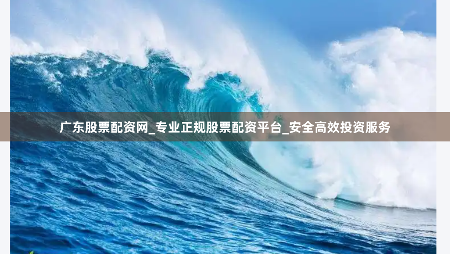 广东股票配资网_专业正规股票配资平台_安全高效投资服务