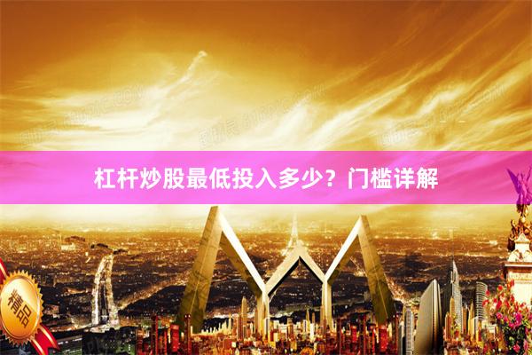 杠杆炒股最低投入多少？门槛详解