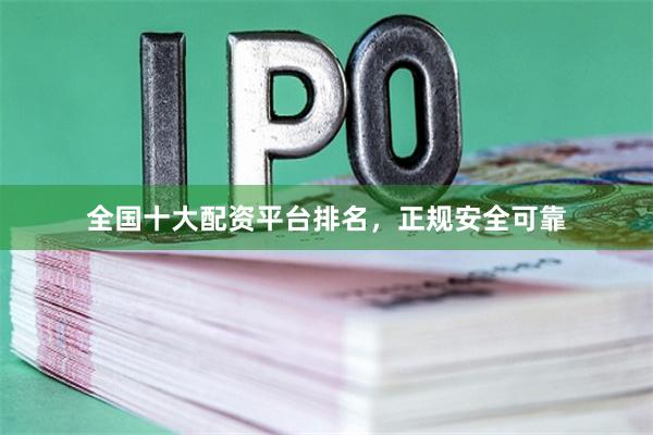 全国十大配资平台排名，正规安全可靠