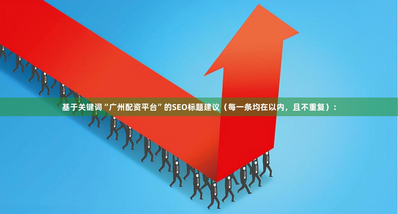 基于关键词“广州配资平台”的SEO标题建议（每一条均在以内，且不重复）：