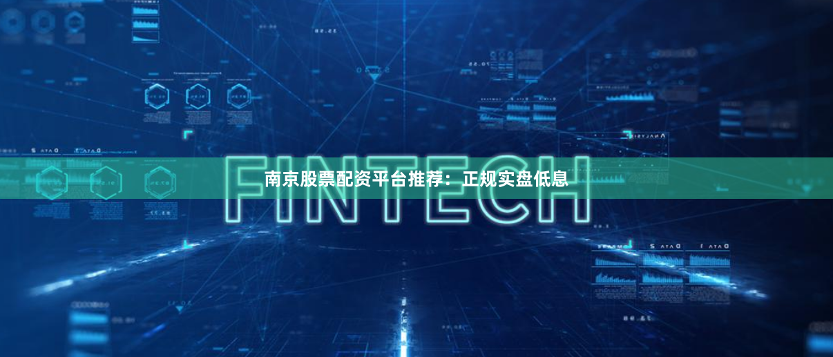 南京股票配资平台推荐：正规实盘低息